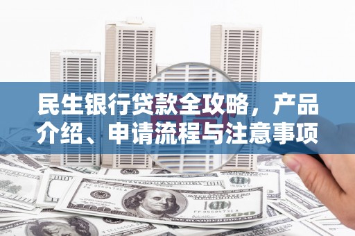 下城民生银行贷款全攻略，产品介绍、申请流程与注意事项